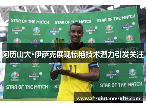 阿历山大·伊萨克展现惊艳技术潜力引发关注