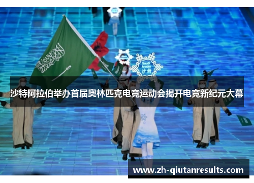 沙特阿拉伯举办首届奥林匹克电竞运动会揭开电竞新纪元大幕