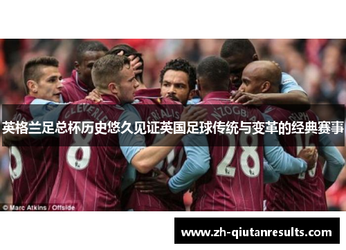 英格兰足总杯历史悠久见证英国足球传统与变革的经典赛事