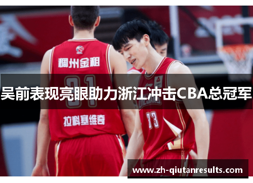 吴前表现亮眼助力浙江冲击CBA总冠军
