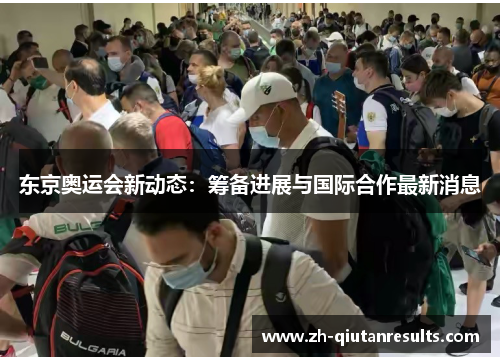 东京奥运会新动态：筹备进展与国际合作最新消息