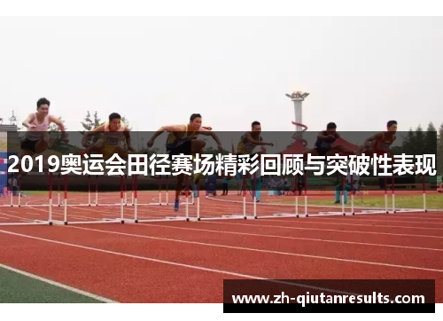 2019奥运会田径赛场精彩回顾与突破性表现