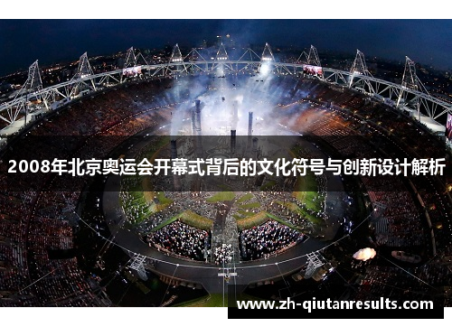 2008年北京奥运会开幕式背后的文化符号与创新设计解析
