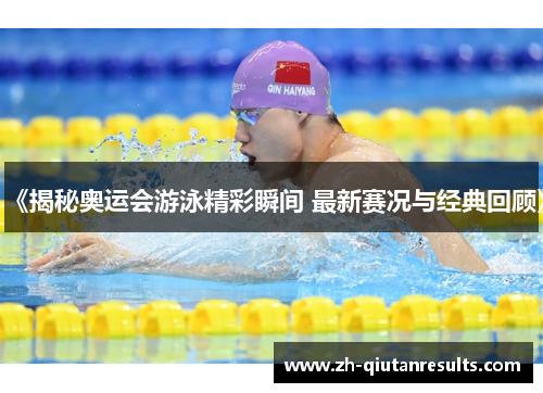 《揭秘奥运会游泳精彩瞬间 最新赛况与经典回顾》
